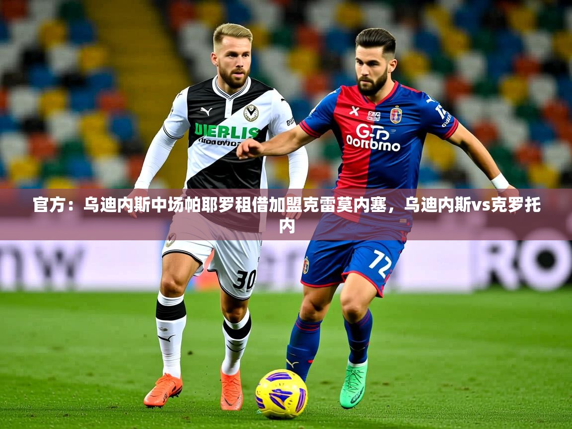 2025开云体育入口下载官方:乌迪内斯中场帕耶罗租借加盟克雷莫内塞,乌迪内斯vs克罗托内 第3张