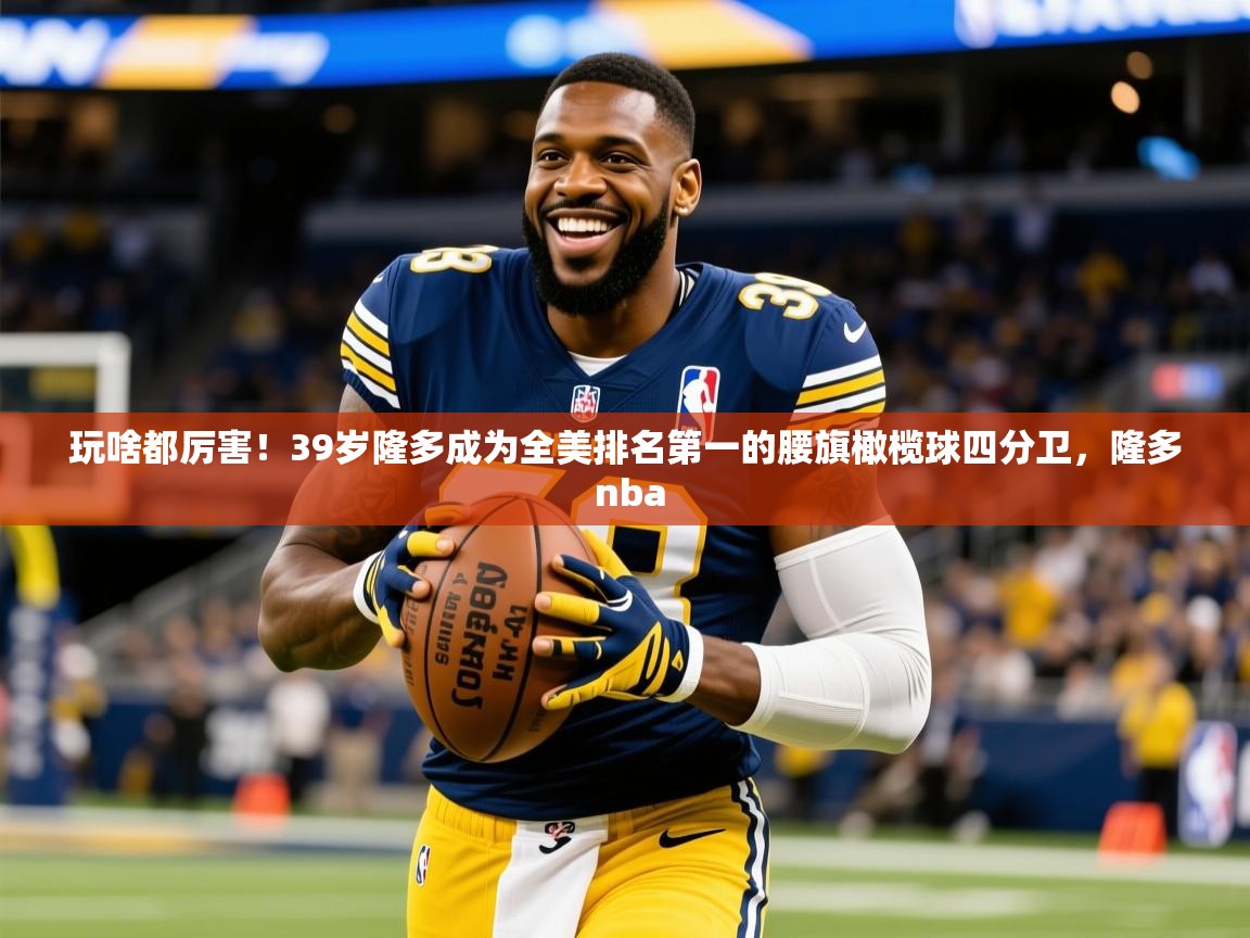 2025开运体育入口玩啥都厉害!39岁隆多成为全美排名第一的腰旗橄榄球四分卫,隆多 nba 第2张